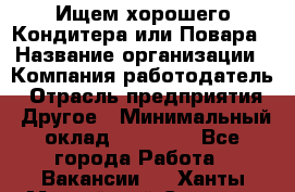 Ищем хорошего Кондитера или Повара › Название организации ­ Компания-работодатель › Отрасль предприятия ­ Другое › Минимальный оклад ­ 20 000 - Все города Работа » Вакансии   . Ханты-Мансийский,Сургут г.